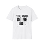 Yes, I Saw It Going Out T-Shirt