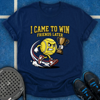 I Came To Win, Friends Later T-Shirt
