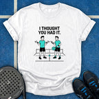 I Thought You Had It T-Shirt