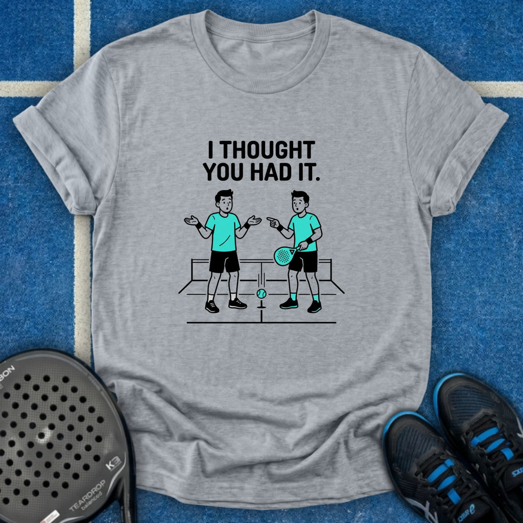 I Thought You Had It T-Shirt