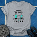 I Thought You Had It T-Shirt