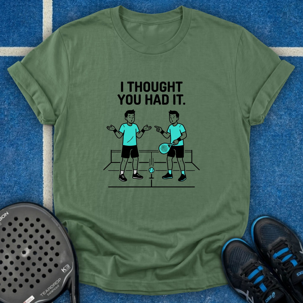 I Thought You Had It T-Shirt