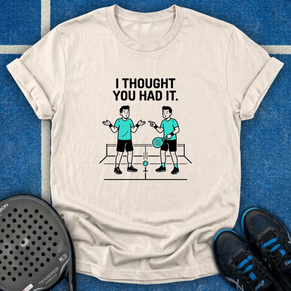 I Thought You Had It T-Shirt