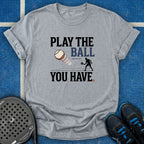 Play The Ball You Have T-Shirt
