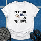 Play The Ball You Have T-Shirt