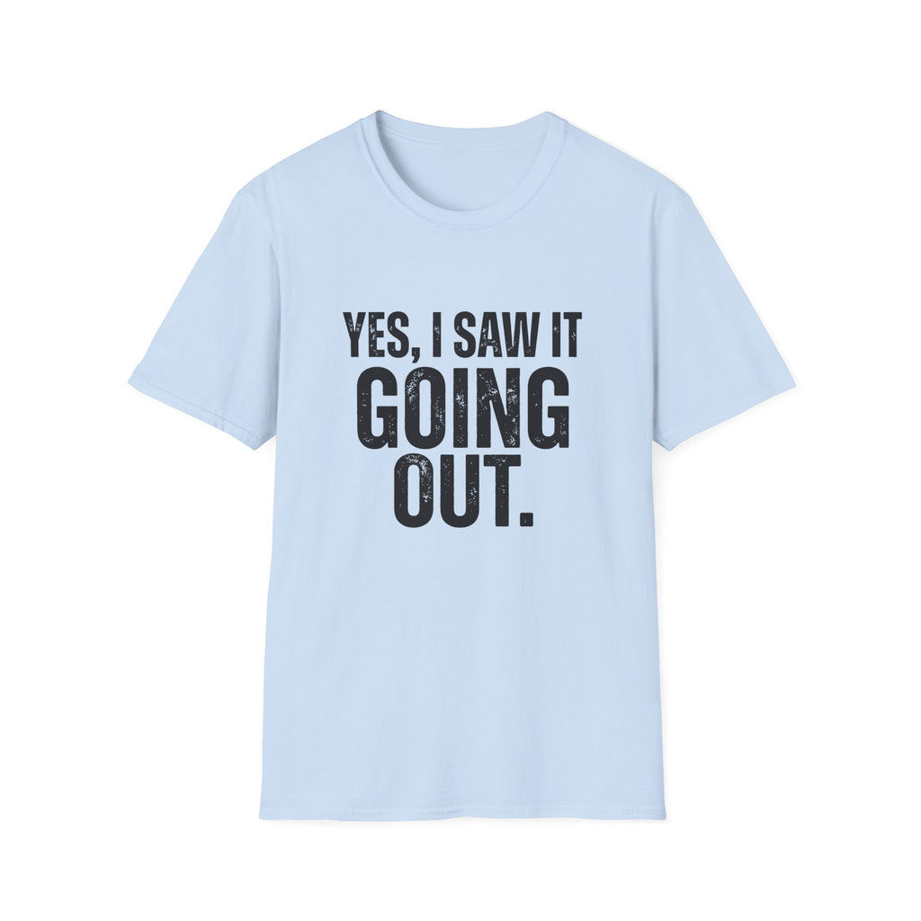 Yes, I Saw It Going Out T-Shirt