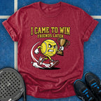 I Came To Win, Friends Later T-Shirt