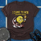 I Came To Win, Friends Later T-Shirt