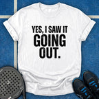 Yes, I Saw It Going Out T-Shirt